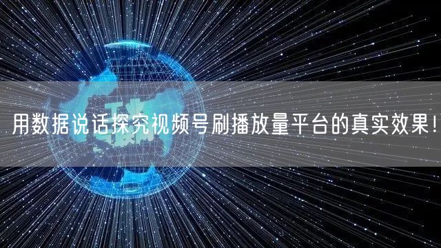 用数据说话探究视频号刷播放量平台的真实效果！