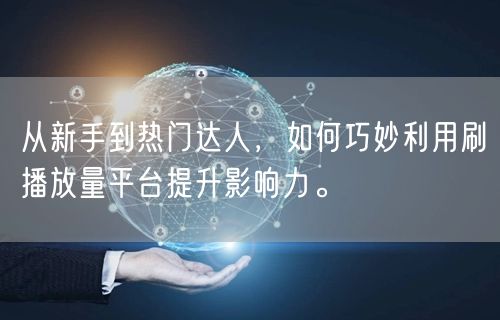 从新手到热门达人，如何巧妙利用刷播放量平台提升影响力。