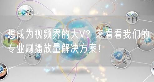 想成为视频界的大V？来看看我们的专业刷播放量解决方案！