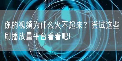 你的视频为什么火不起来？尝试这些刷播放量平台看看吧!