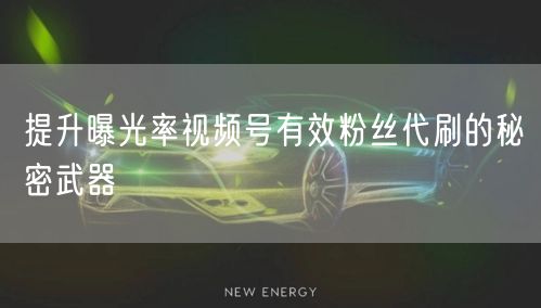 提升曝光率视频号有效粉丝代刷的秘密武器